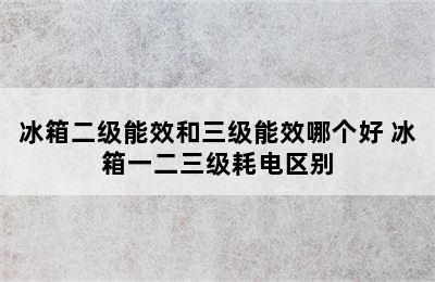 冰箱二级能效和三级能效哪个好 冰箱一二三级耗电区别